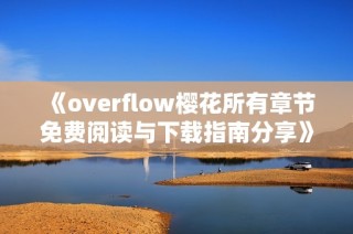《overflow樱花所有章节免费阅读与下载指南分享》
