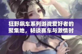 狂野飙车系列游戏爱好者的聚集地，畅谈赛车与激情时刻