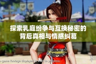 探索乳庭纷争与互换秘密的背后真相与情感纠葛