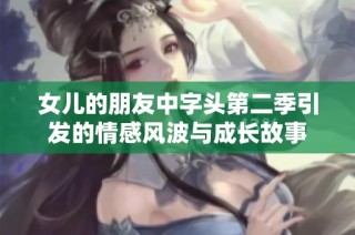 女儿的朋友中字头第二季引发的情感风波与成长故事