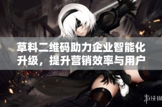 草料二维码助力企业智能化升级，提升营销效率与用户体验