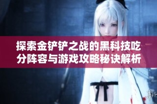 探索金铲铲之战的黑科技吃分阵容与游戏攻略秘诀解析