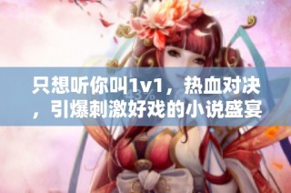 只想听你叫1v1，热血对决，引爆刺激好戏的小说盛宴