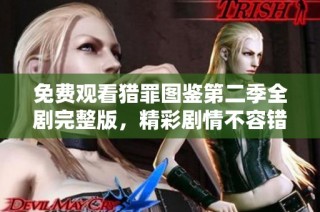 免费观看猎罪图鉴第二季全剧完整版，精彩剧情不容错过！