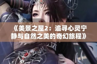 《美景之屋2：追寻心灵宁静与自然之美的奇幻旅程》