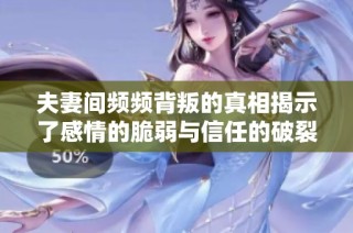 夫妻间频频背叛的真相揭示了感情的脆弱与信任的破裂