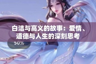 白洁与高义的故事：爱情、道德与人生的深刻思考
