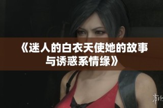 《迷人的白衣天使她的故事与诱惑系情缘》