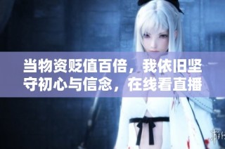 当物资贬值百倍，我依旧坚守初心与信念，在线看直播音频分享