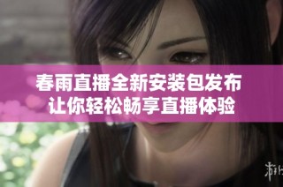 春雨直播全新安装包发布 让你轻松畅享直播体验