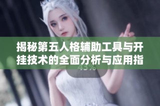 揭秘第五人格辅助工具与开挂技术的全面分析与应用指南