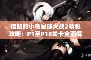 愤怒的小鸟星球大战2精彩攻略：P1至P18关卡全面解析与技巧分享