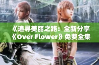 《追寻美丽之路：全新分享《Over Flower》免费全集体验》