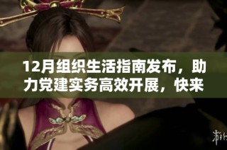 12月组织生活指南发布，助力党建实务高效开展，快来查看！