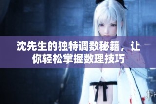 沈先生的独特调数秘籍，让你轻松掌握数理技巧