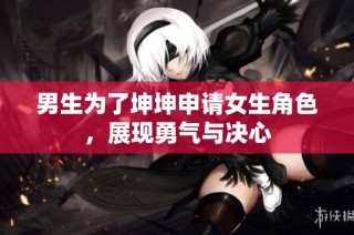男生为了坤坤申请女生角色，展现勇气与决心