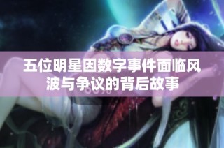 五位明星因数字事件面临风波与争议的背后故事