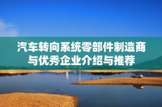 汽车转向系统零部件制造商与优秀企业介绍与推荐