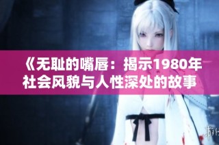 《无耻的嘴唇：揭示1980年社会风貌与人性深处的故事》