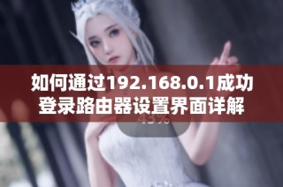 如何通过192.168.0.1成功登录路由器设置界面详解