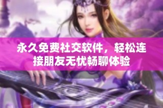 永久免费社交软件，轻松连接朋友无忧畅聊体验