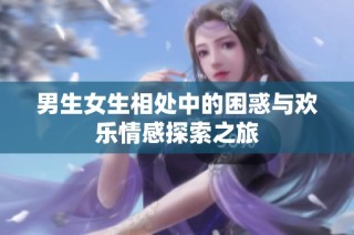 男生女生相处中的困惑与欢乐情感探索之旅