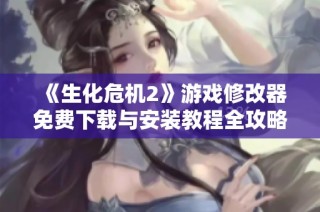 《生化危机2》游戏修改器免费下载与安装教程全攻略