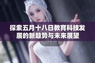 探索五月十八日教育科技发展的新趋势与未来展望