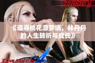 《追寻桃花源梦境，林丹丹的人生转折与成长》