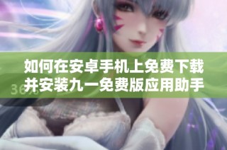 如何在安卓手机上免费下载并安装九一免费版应用助手