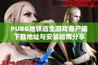 PUBG地铁逃生游戏客户端下载地址与安装指南分享