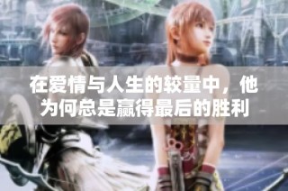 在爱情与人生的较量中，他为何总是赢得最后的胜利