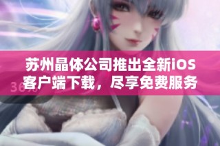 苏州晶体公司推出全新iOS客户端下载，尽享免费服务体验！