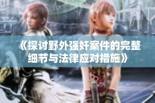 《探讨野外强奸案件的完整细节与法律应对措施》