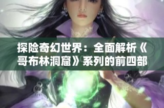 探险奇幻世界：全面解析《哥布林洞窟》系列的前四部作品