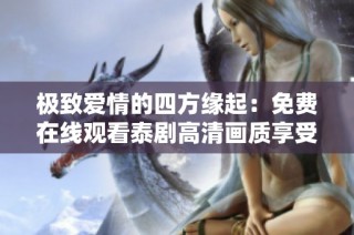 极致爱情的四方缘起：免费在线观看泰剧高清画质享受