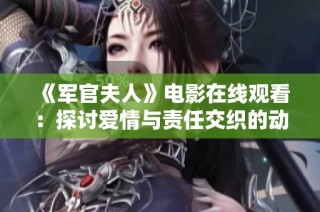 《军官夫人》电影在线观看：探讨爱情与责任交织的动人故事