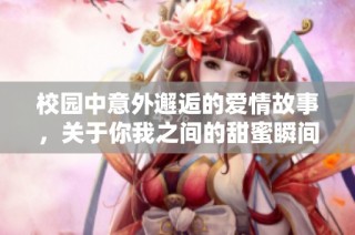 校园中意外邂逅的爱情故事，关于你我之间的甜蜜瞬间