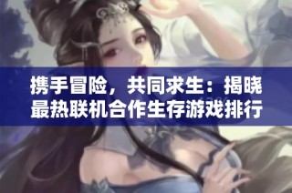 携手冒险，共同求生：揭晓最热联机合作生存游戏排行榜