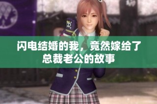 闪电结婚的我，竟然嫁给了总裁老公的故事