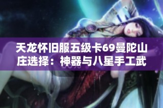 天龙怀旧服五级卡69曼陀山庄选择：神器与八星手工武器该如何决策