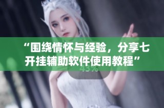“围绕情怀与经验，分享七开挂辅助软件使用教程”