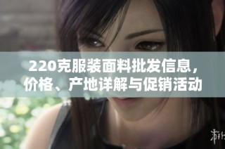 220克服装面料批发信息，价格、产地详解与促销活动