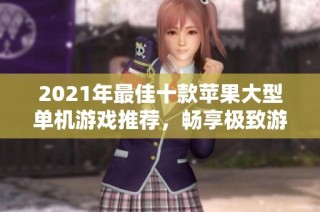 2021年最佳十款苹果大型单机游戏推荐，畅享极致游戏体验！