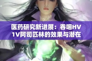医药研究新进展：吞咽HV1V阿司匹林的效果与潜在应用探讨