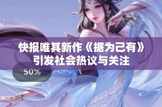 快报唯其新作《据为己有》引发社会热议与关注