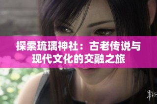 探索琉璃神社：古老传说与现代文化的交融之旅
