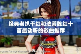 经典老扒干红和法蓉陈红十首最动听的歌曲推荐
