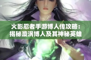 火影忍者手游博人传攻略：揭秘漩涡博人及其神秘英雄获取方法