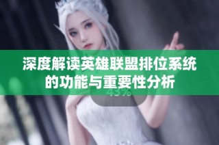 深度解读英雄联盟排位系统的功能与重要性分析